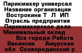 Парикмахер-универсал › Название организации ­ Вострокина Т. Л, ИП › Отрасль предприятия ­ Парикмахерское дело › Минимальный оклад ­ 25 000 - Все города Работа » Вакансии   . Амурская обл.,Сковородинский р-н